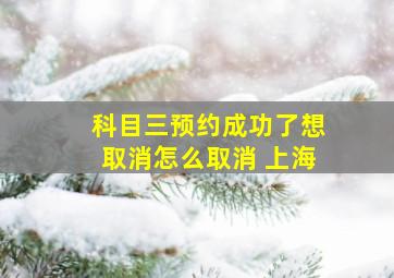 科目三预约成功了想取消怎么取消 上海